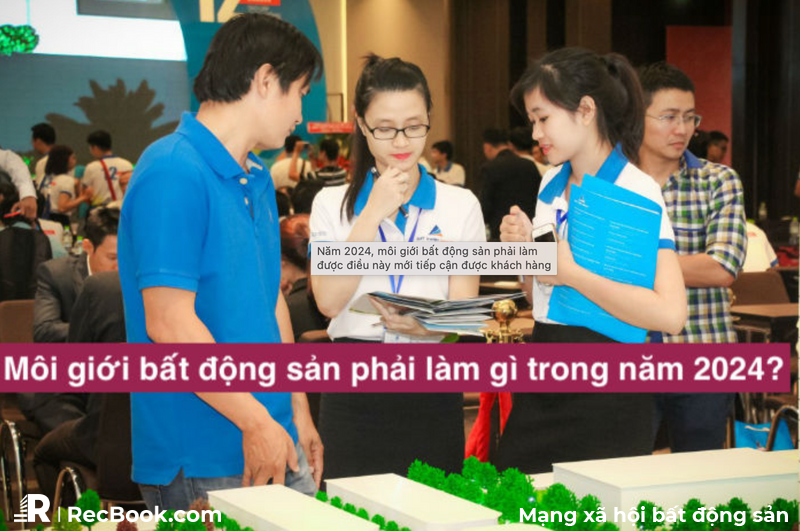 Năm 2024, môi giới bất động sản phải làm được điều này mới tiếp cận được khách hàng
